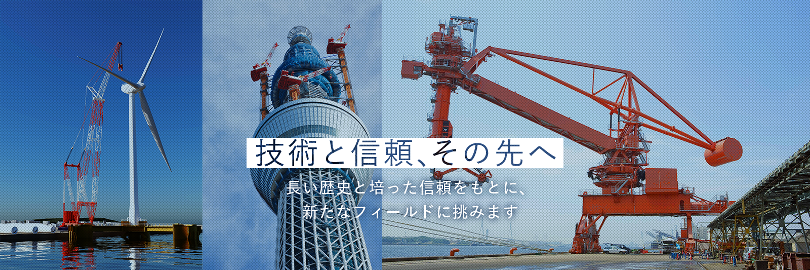 技術と信頼、その先へ　長い歴史と培った信頼をもとに、新たなフィールドに挑みます